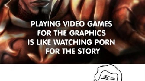 Playing video games for the graphics is like watching porn for the story